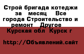 Строй.бригада котеджи за 1 месяц. - Все города Строительство и ремонт » Другое   . Курская обл.,Курск г.